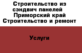 Строительство из сэндвич панелей - Приморский край Строительство и ремонт » Услуги   . Приморский край